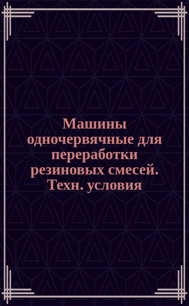 Машины одночервячные для переработки резиновых смесей. Техн. условия