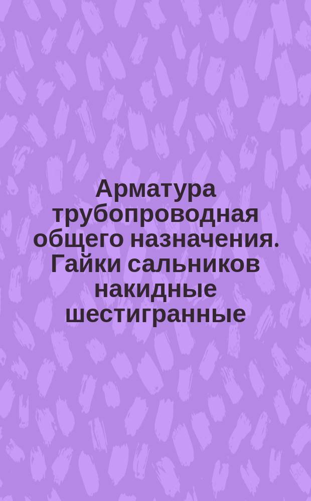 Арматура трубопроводная общего назначения. Гайки сальников накидные шестигранные