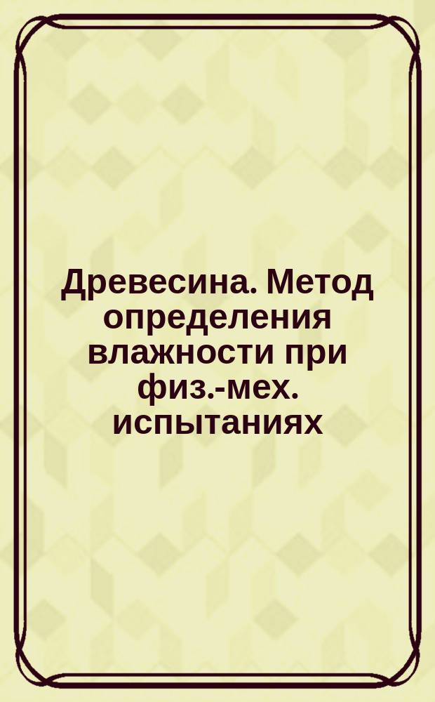 Древесина. Метод определения влажности при физ.-мех. испытаниях