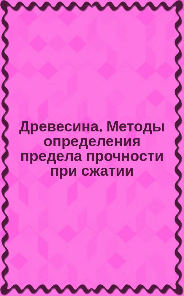 Древесина. Методы определения предела прочности при сжатии