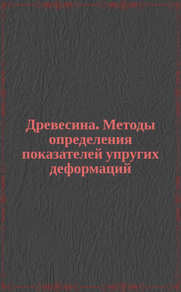 Древесина. Методы определения показателей упругих деформаций