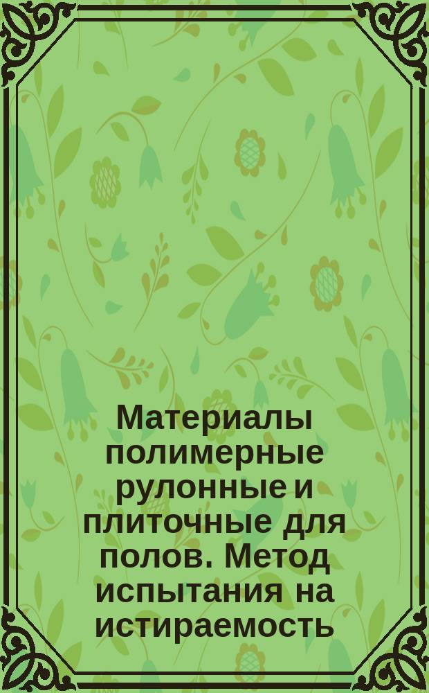 Материалы полимерные рулонные и плиточные для полов. Метод испытания на истираемость