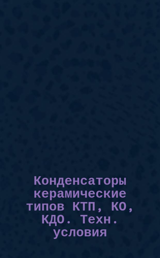 Конденсаторы керамические типов КТП, КО, КДО. Техн. условия