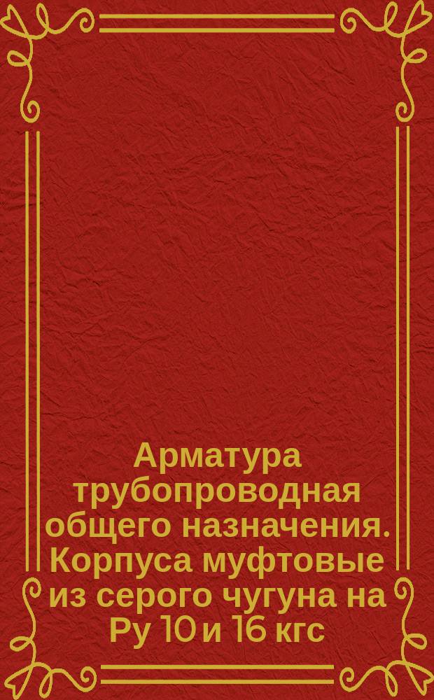 Арматура трубопроводная общего назначения. Корпуса муфтовые из серого чугуна на Ру 10 и 16 кгс/см¤. Конструкция и размеры