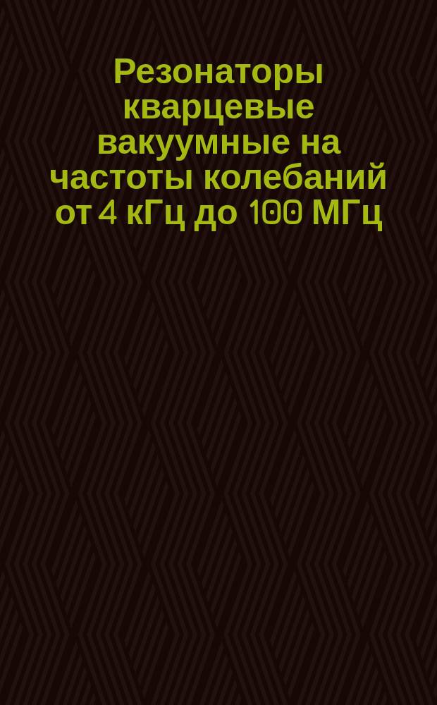 Резонаторы кварцевые вакуумные на частоты колебаний от 4 кГц до 100 МГц