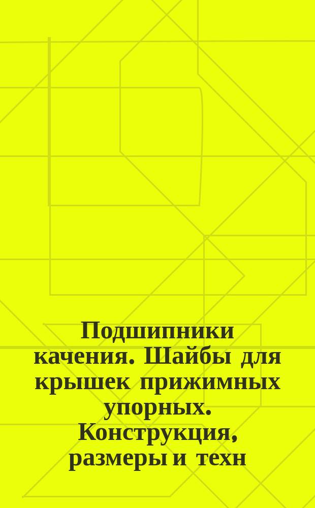 Подшипники качения. Шайбы для крышек прижимных упорных. Конструкция, размеры и техн. требования