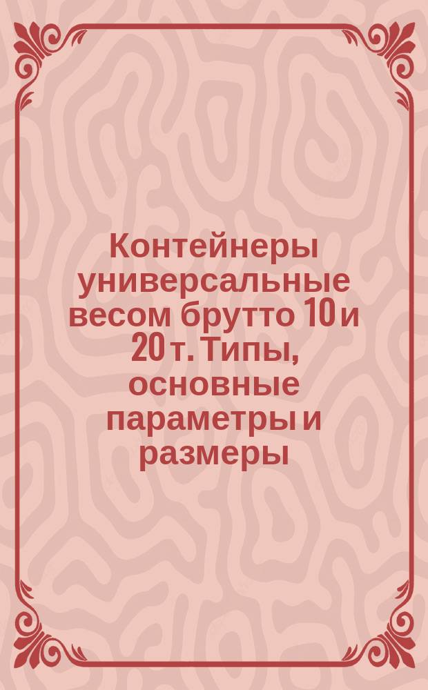 Контейнеры универсальные весом брутто 10 и 20 т. Типы, основные параметры и размеры