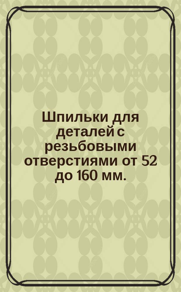 Шпильки для деталей с резьбовыми отверстиями от 52 до 160 мм. (нормальной точности). Размеры и техн. требования