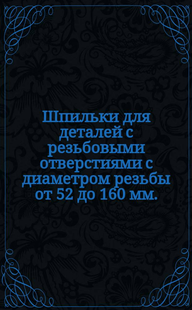 Шпильки для деталей с резьбовыми отверстиями с диаметром резьбы от 52 до 160 мм. (повышенной точности). Размеры и техн. требования