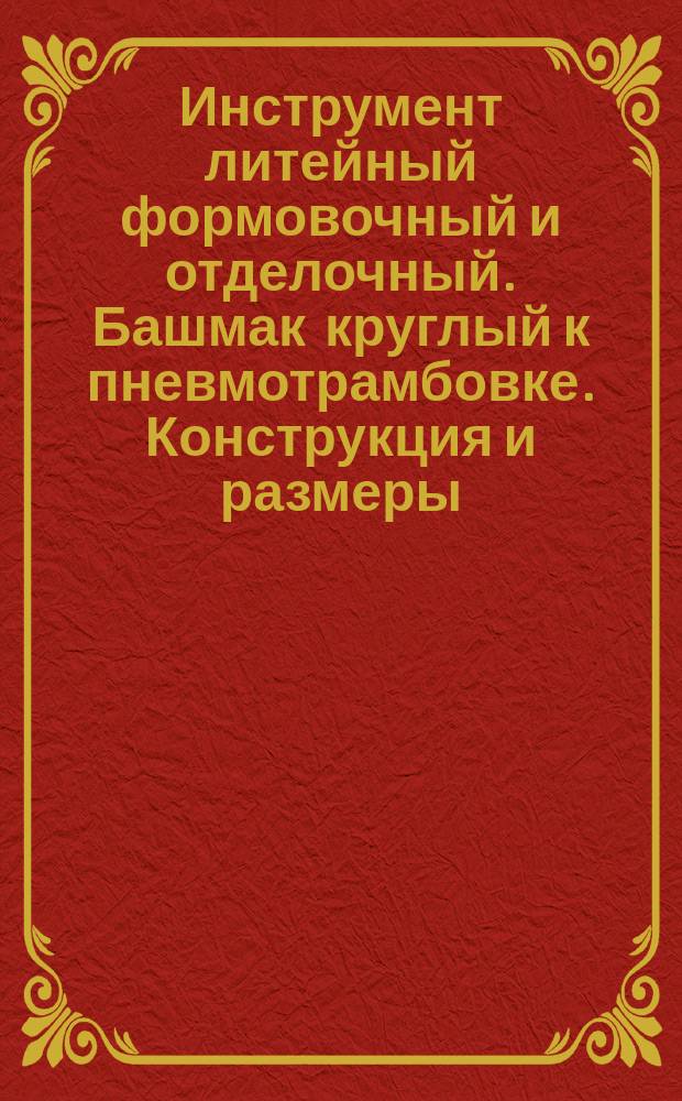 Инструмент литейный формовочный и отделочный. Башмак круглый к пневмотрамбовке. Конструкция и размеры