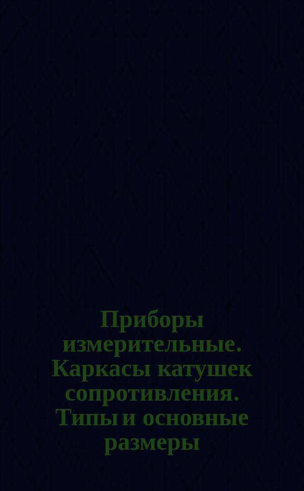 Приборы измерительные. Каркасы катушек сопротивления. Типы и основные размеры