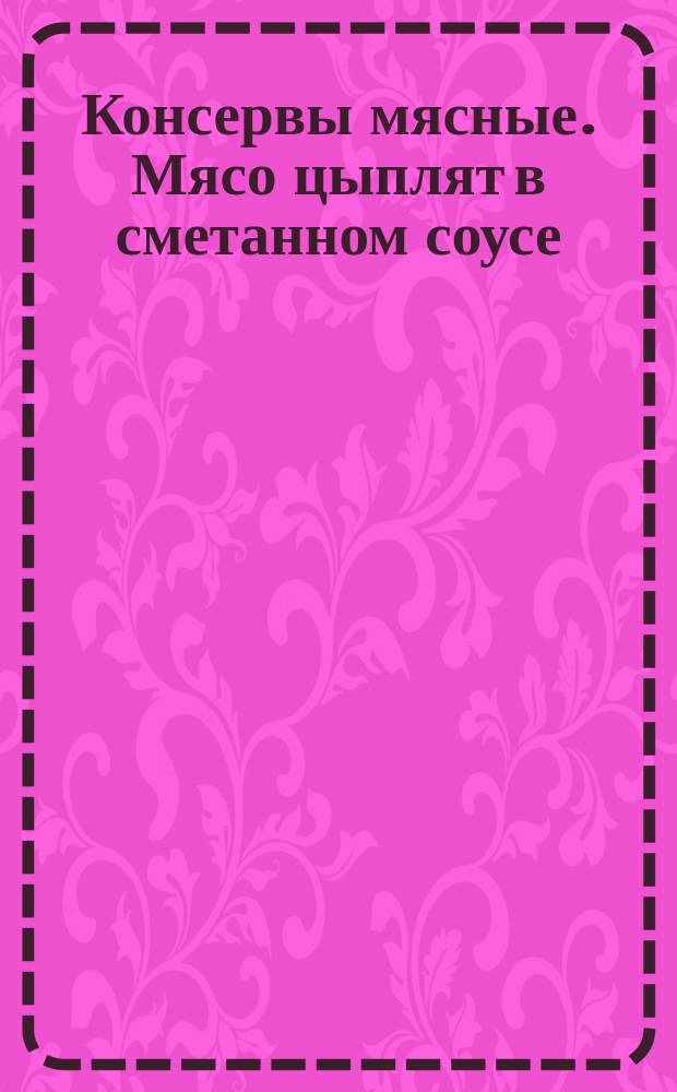 Консервы мясные. Мясо цыплят в сметанном соусе