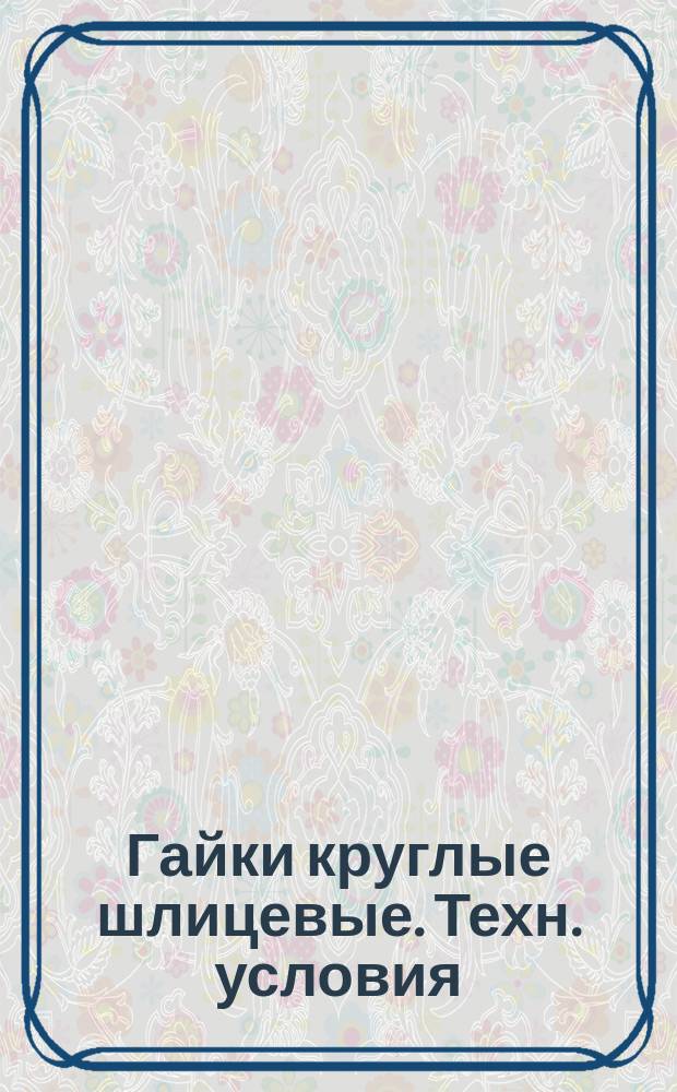 Гайки круглые шлицевые. Техн. условия