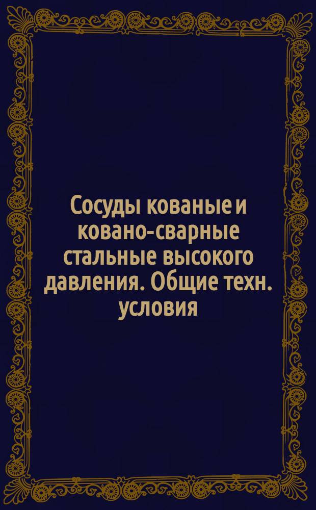Сосуды кованые и ковано-сварные стальные высокого давления. Общие техн. условия