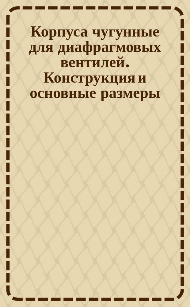 Корпуса чугунные для диафрагмовых вентилей. Конструкция и основные размеры