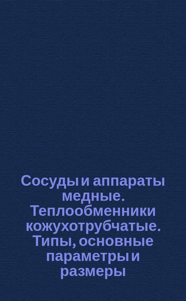 Сосуды и аппараты медные. Теплообменники кожухотрубчатые. Типы, основные параметры и размеры