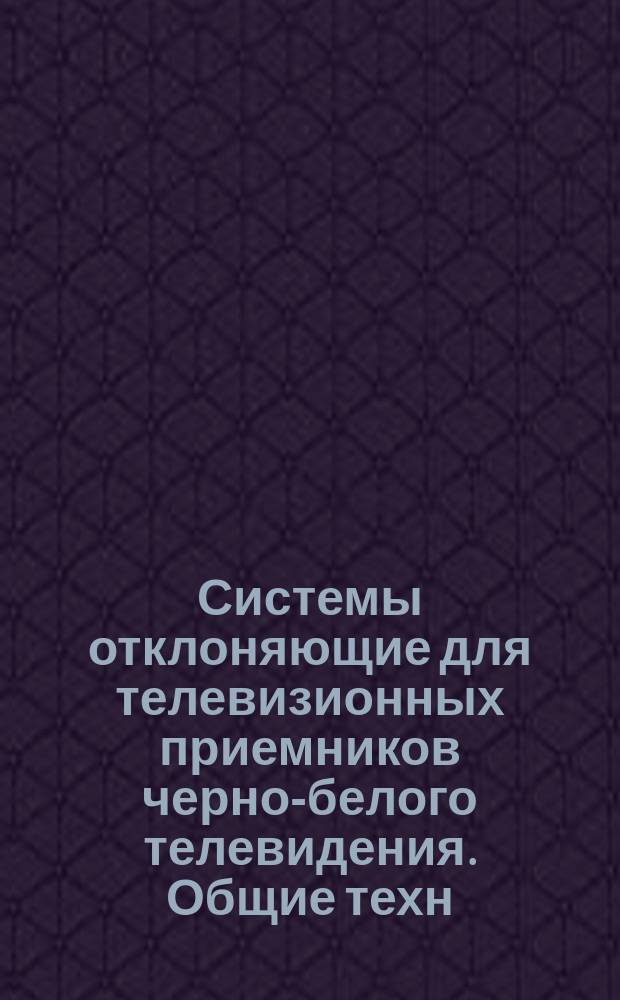 Системы отклоняющие для телевизионных приемников черно-белого телевидения. Общие техн. условия