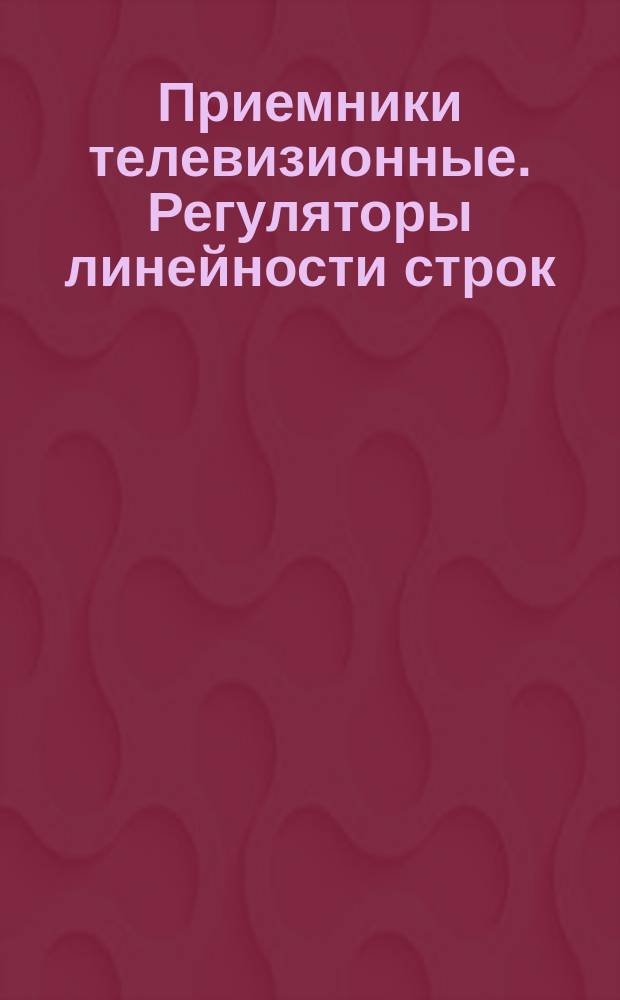 Приемники телевизионные. Регуляторы линейности строк