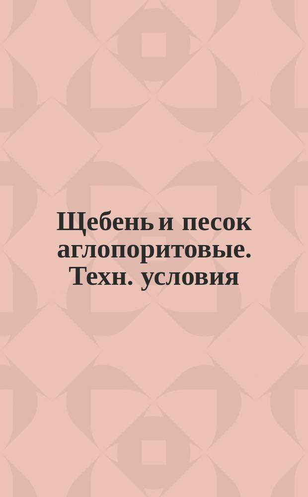 Щебень и песок аглопоритовые. Техн. условия