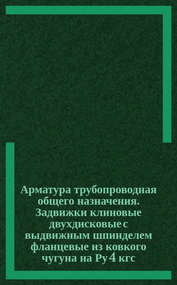 Арматура трубопроводная общего назначения. Задвижки клиновые двухдисковые с выдвижным шпинделем фланцевые из ковкого чугуна на Ру 4 кгс/см¤. Конструкция и размеры