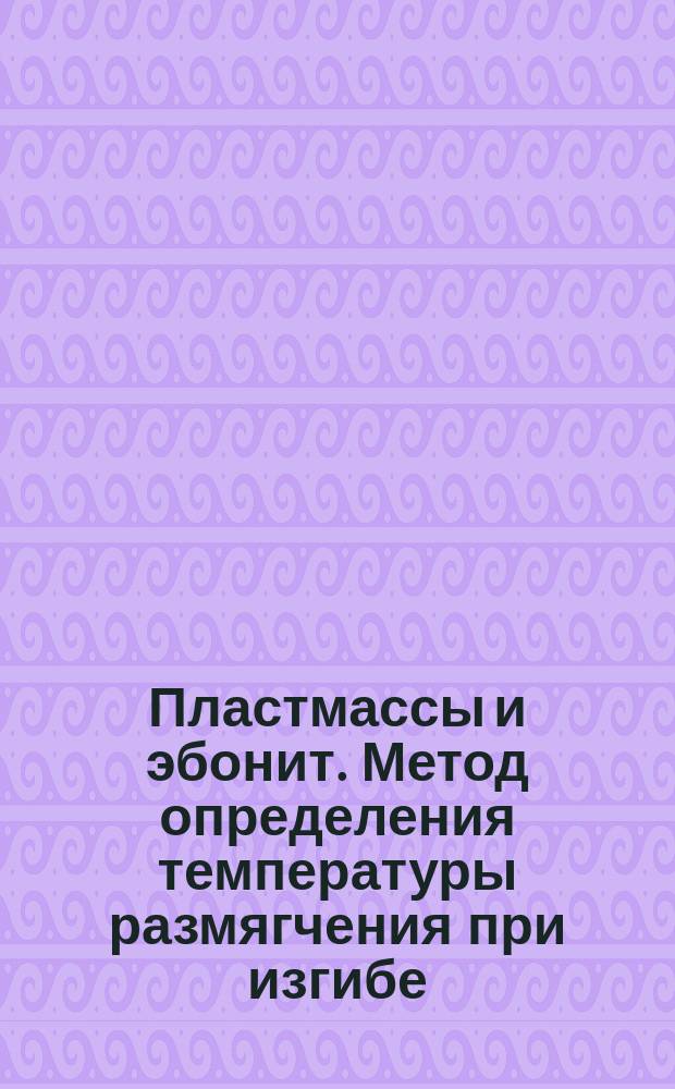 Пластмассы и эбонит. Метод определения температуры размягчения при изгибе