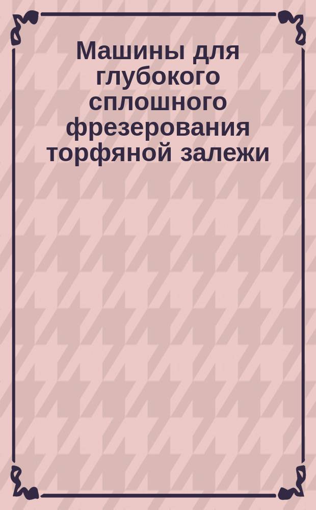 Машины для глубокого сплошного фрезерования торфяной залежи