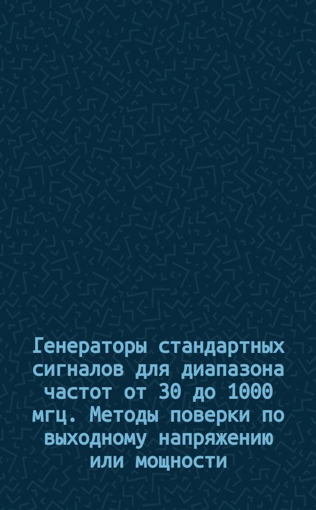 Генераторы стандартных сигналов для диапазона частот от 30 до 1000 мгц. Методы поверки по выходному напряжению или мощности