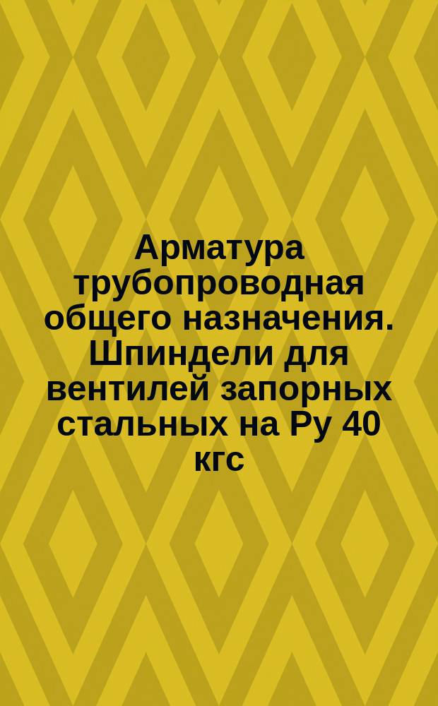 Арматура трубопроводная общего назначения. Шпиндели для вентилей запорных стальных на Ру 40 кгс/см¤. Конструкция и размеры