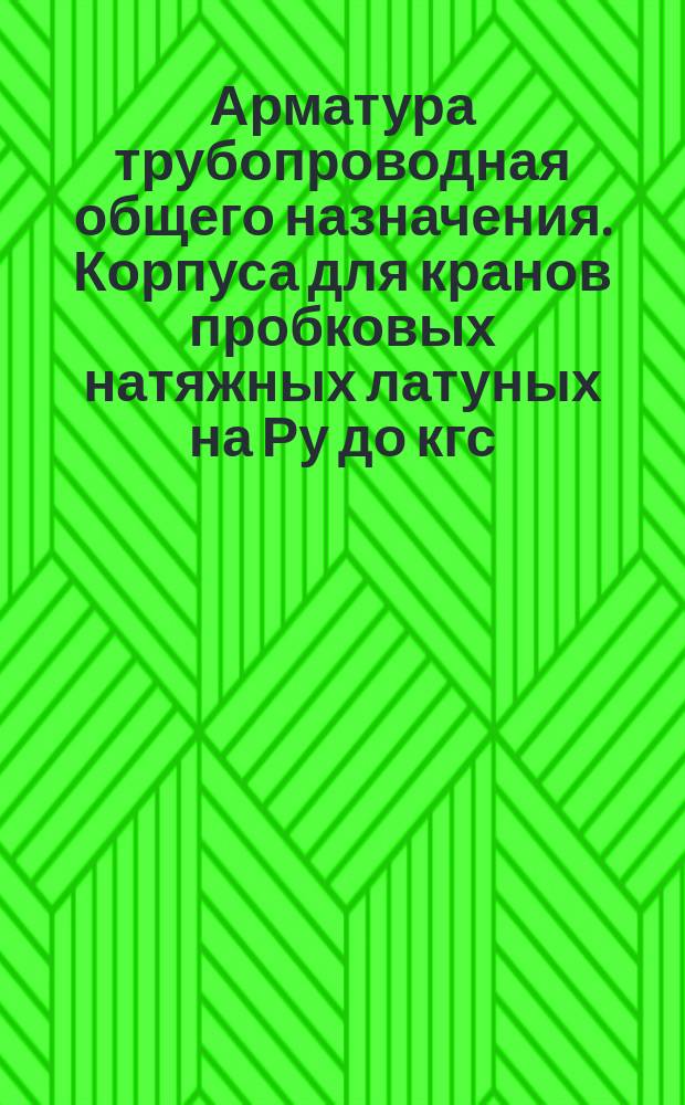 Арматура трубопроводная общего назначения. Корпуса для кранов пробковых натяжных латуных на Ру до кгс/см¤. Конструкция и размеры