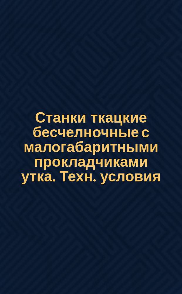 Станки ткацкие бесчелночные с малогабаритными прокладчиками утка. Техн. условия