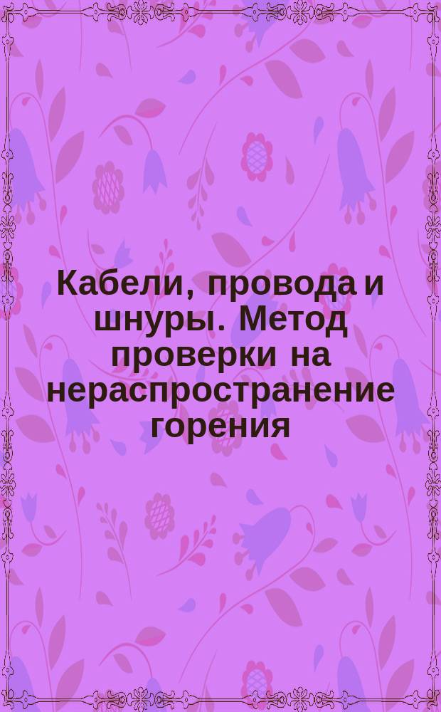 Кабели, провода и шнуры. Метод проверки на нераспространение горения