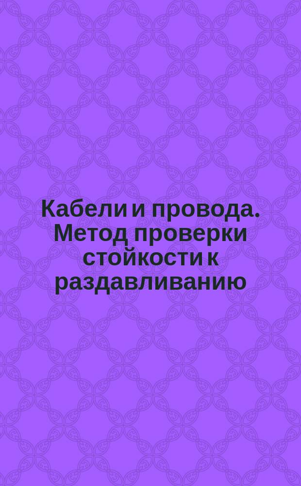 Кабели и провода. Метод проверки стойкости к раздавливанию