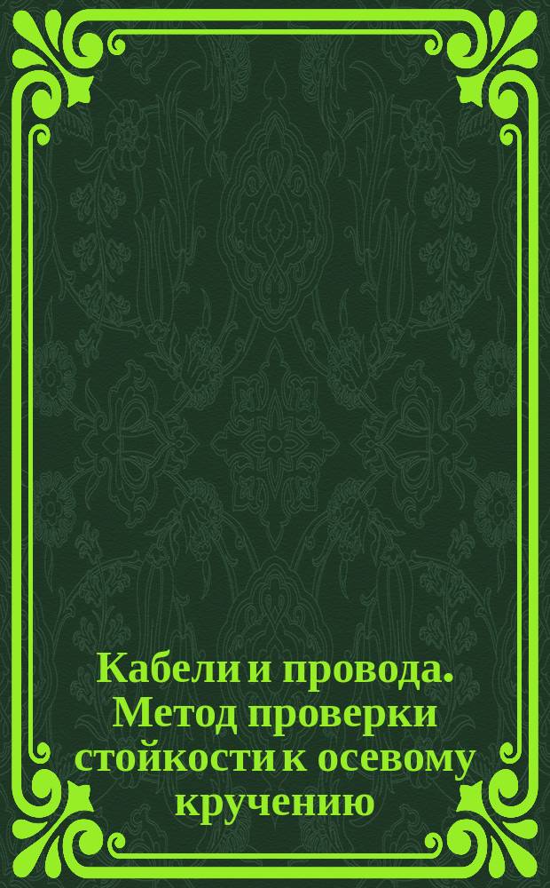 Кабели и провода. Метод проверки стойкости к осевому кручению