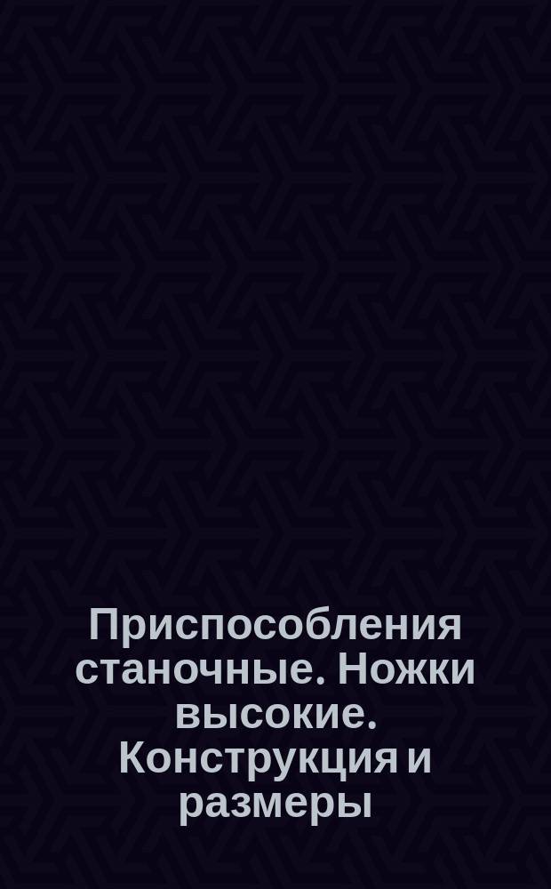 Приспособления станочные. Ножки высокие. Конструкция и размеры