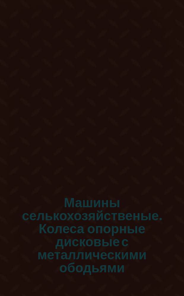 Машины селькохозяйственые. Колеса опорные дисковые с металлическими ободьями
