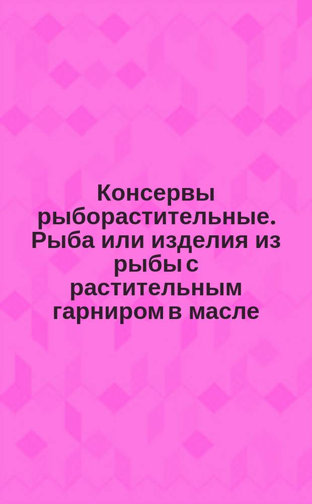 Консервы рыборастительные. Рыба или изделия из рыбы с растительным гарниром в масле. Техн. требования