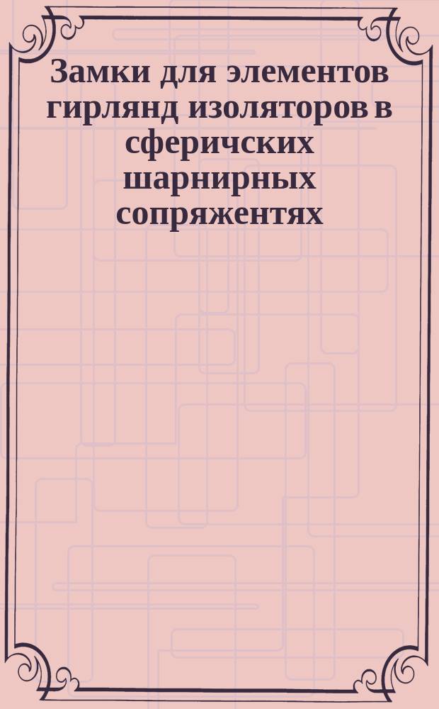 Замки для элементов гирлянд изоляторов в сферичских шарнирных сопряжентях