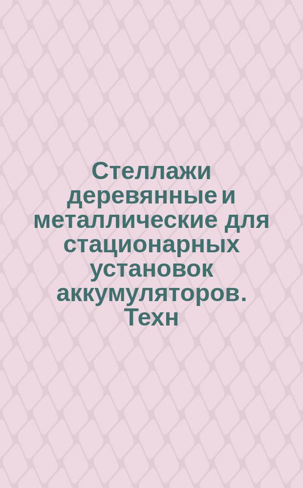 Стеллажи деревянные и металлические для стационарных установок аккумуляторов. Техн. условия
