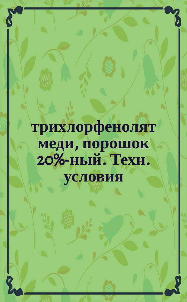 2,4,5-трихлорфенолят меди, порошок 20%-ный. Техн. условия