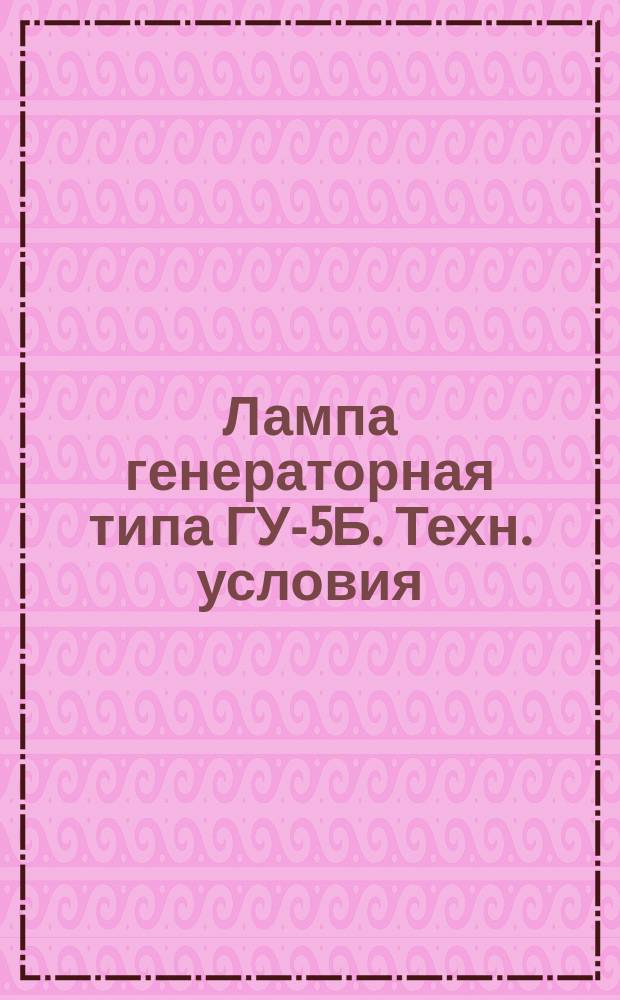 Лампа генераторная типа ГУ-5Б. Техн. условия