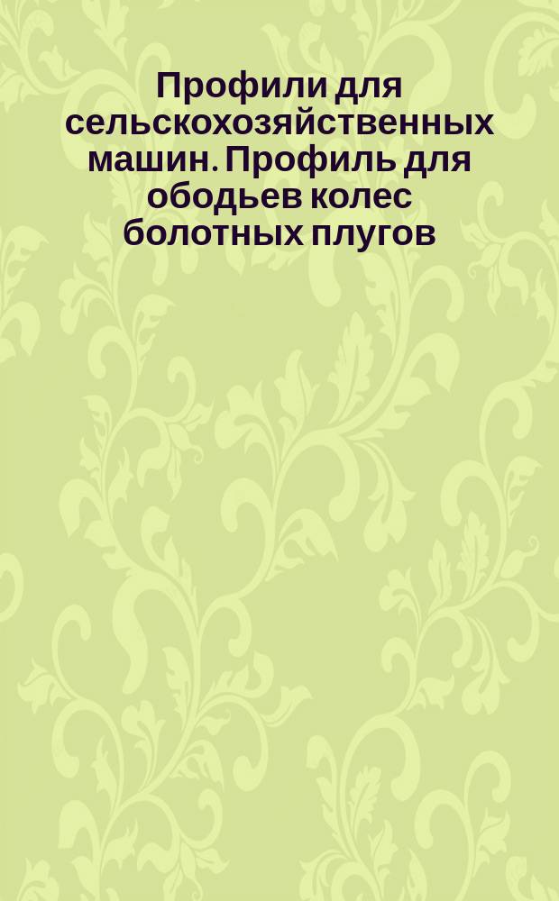 Профили для сельскохозяйственных машин. Профиль для ободьев колес болотных плугов. Сортамент