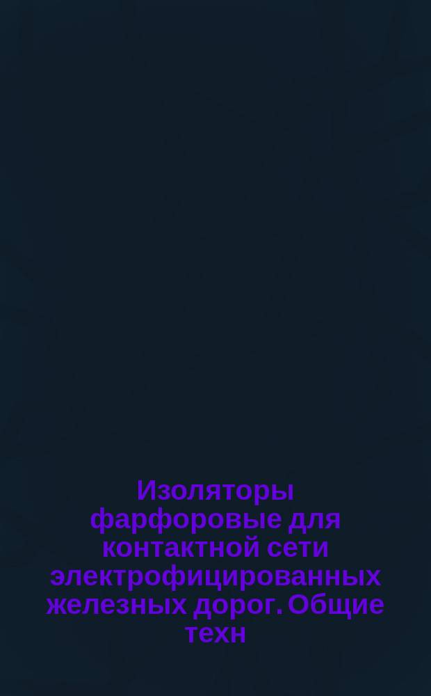 Изоляторы фарфоровые для контактной сети электрофицированных железных дорог. Общие техн. условия
