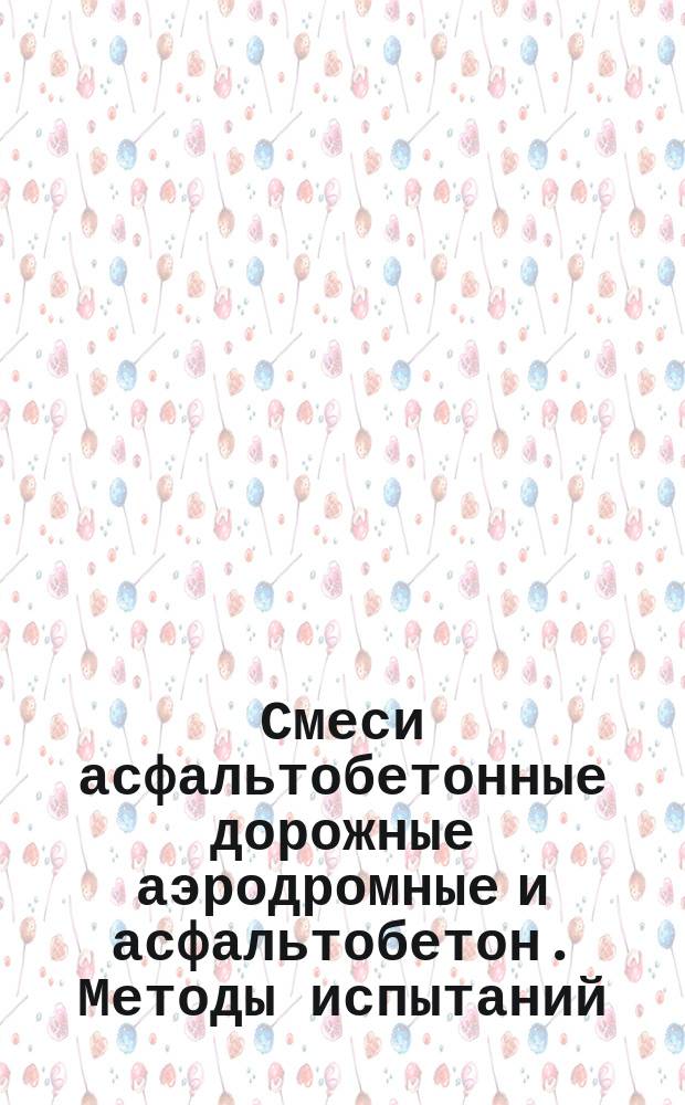 Смеси асфальтобетонные дорожные аэродромные и асфальтобетон. Методы испытаний