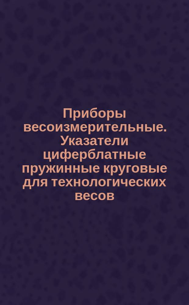 Приборы весоизмерительные. Указатели циферблатные пружинные круговые для технологических весов. Методы и средства поверки