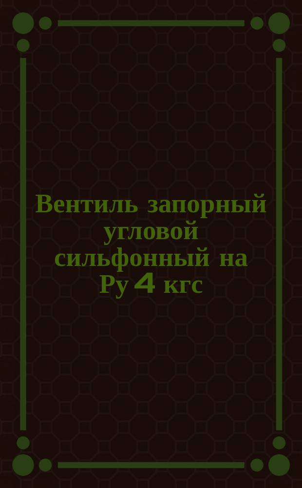 Вентиль запорный угловой сильфонный на Ру 4 кгс/см¤