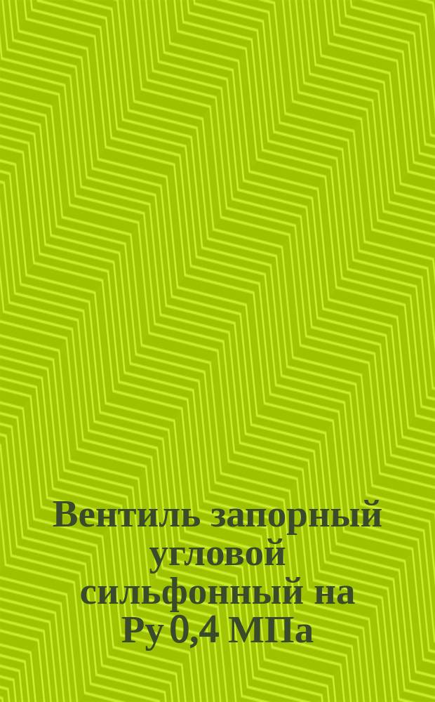 Вентиль запорный угловой сильфонный на Ру 0,4 МПа (4 кгс/см¤). Техн. условия