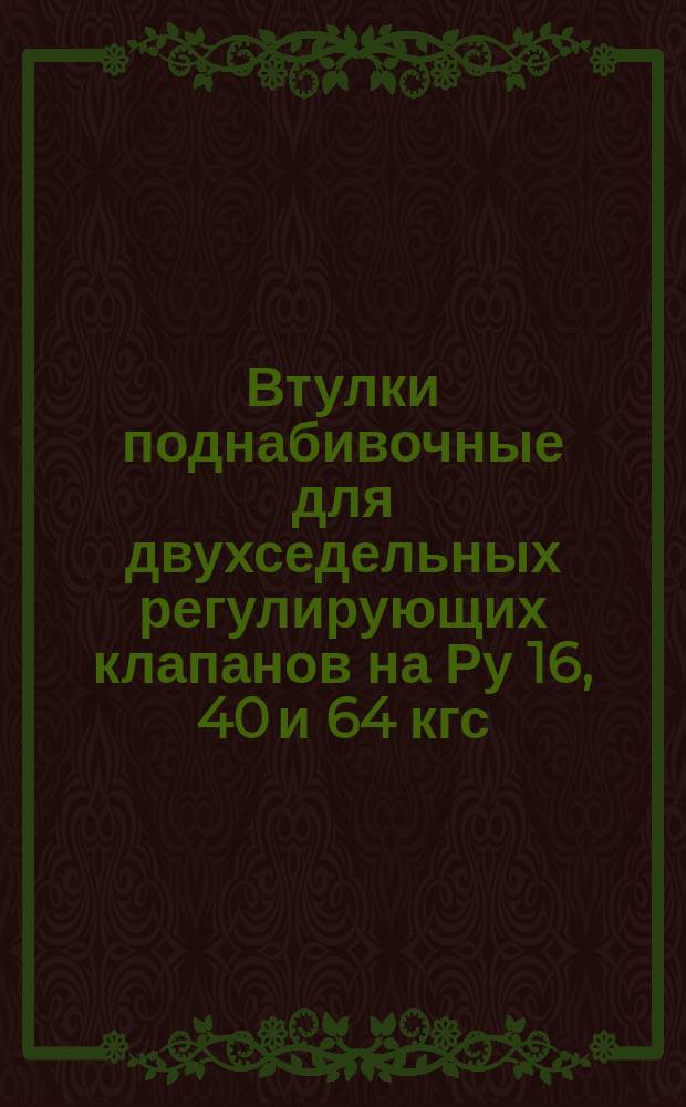 Втулки поднабивочные для двухседельных регулирующих клапанов на Ру 16, 40 и 64 кгс/см¤. Конструкция и размеры