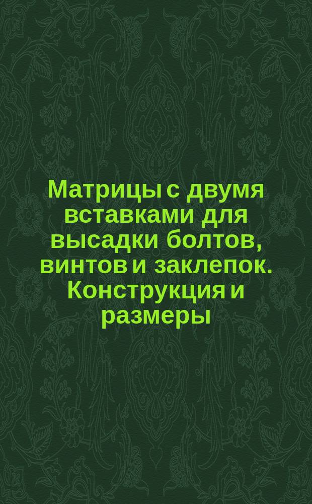 Матрицы с двумя вставками для высадки болтов, винтов и заклепок. Конструкция и размеры