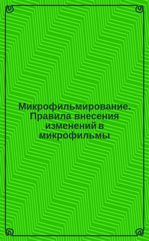 Микрофильмирование. Правила внесения изменений в микрофильмы