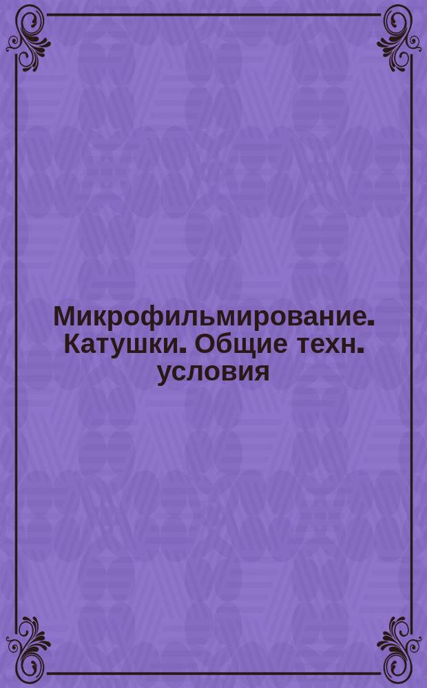 Микрофильмирование. Катушки. Общие техн. условия